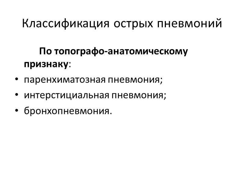 Классификация острых пневмоний   По топографо-анатомическому признаку:  паренхиматозная пневмония; интерстициальная пневмония; бронхопневмония.